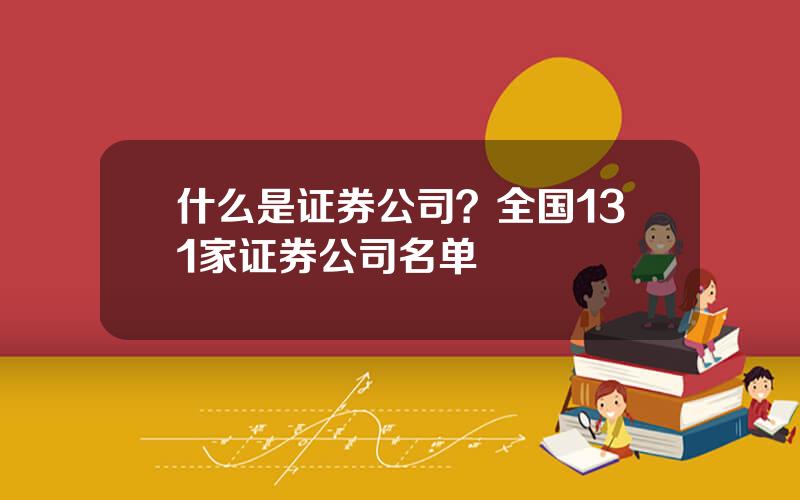 什么是证券公司？全国131家证券公司名单