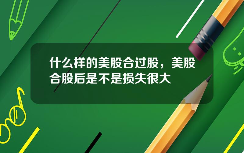 什么样的美股合过股，美股合股后是不是损失很大