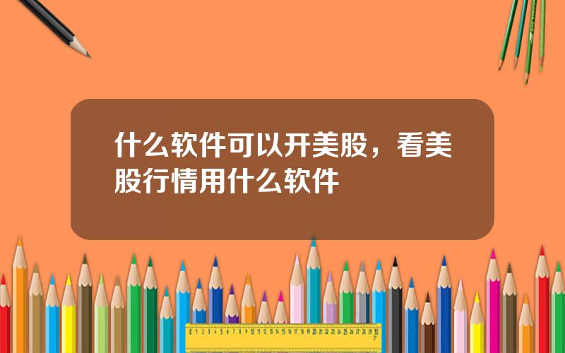 什么软件可以开美股，看美股行情用什么软件