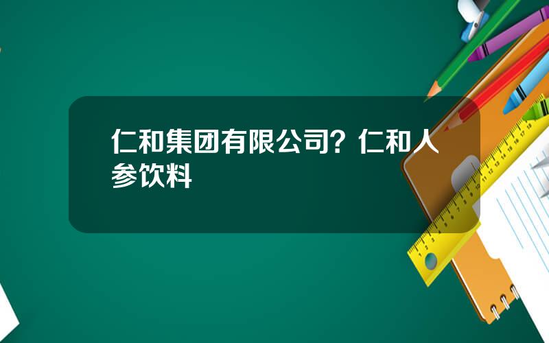 仁和集团有限公司？仁和人参饮料