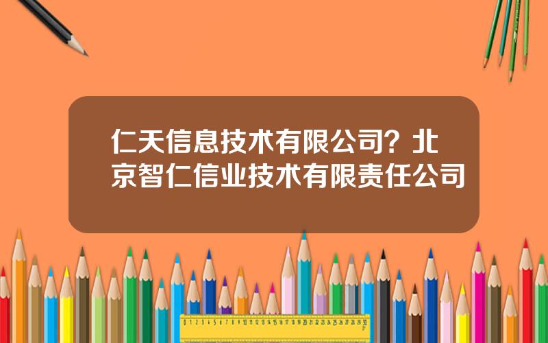 仁天信息技术有限公司？北京智仁信业技术有限责任公司