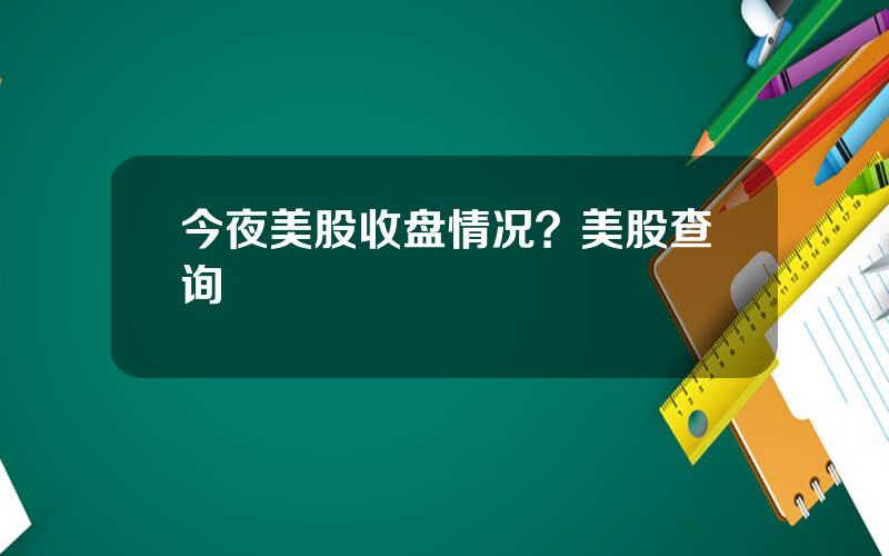 今夜美股收盘情况？美股查询