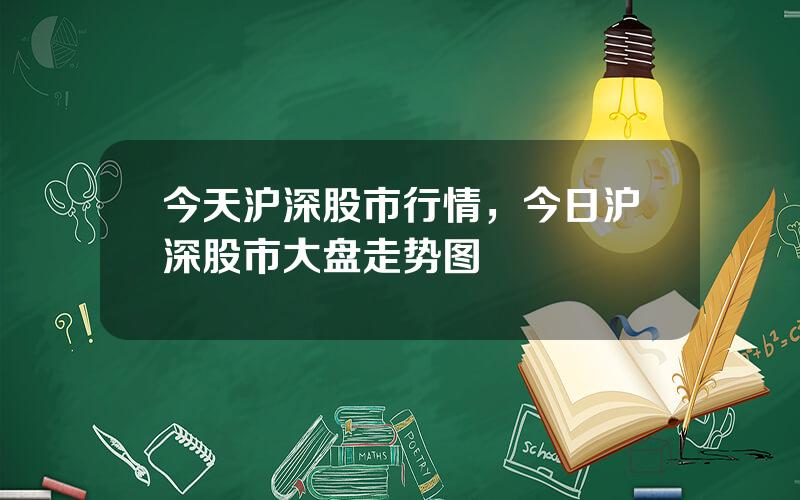 今天沪深股市行情，今日沪深股市大盘走势图