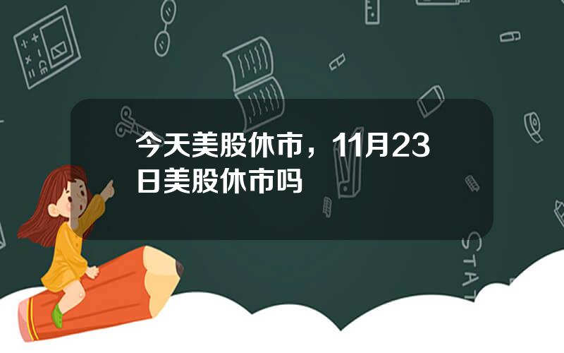 今天美股休市，11月23日美股休市吗