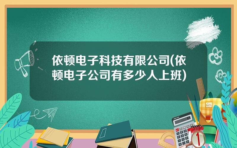 依顿电子科技有限公司(依顿电子公司有多少人上班)