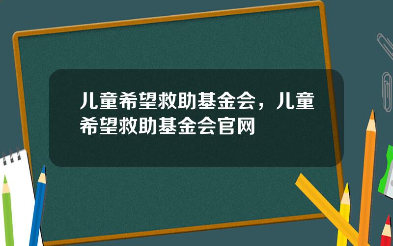 儿童希望救助基金会，儿童希望救助基金会官网