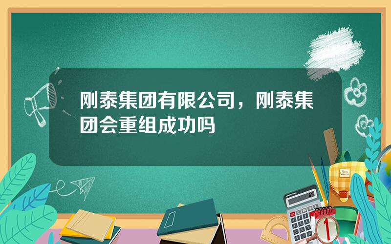 刚泰集团有限公司，刚泰集团会重组成功吗