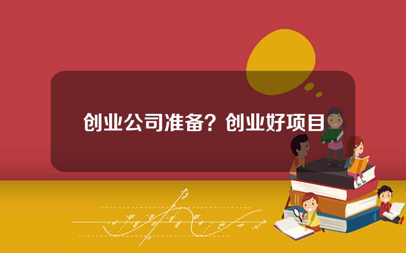 创业公司准备？创业好项目