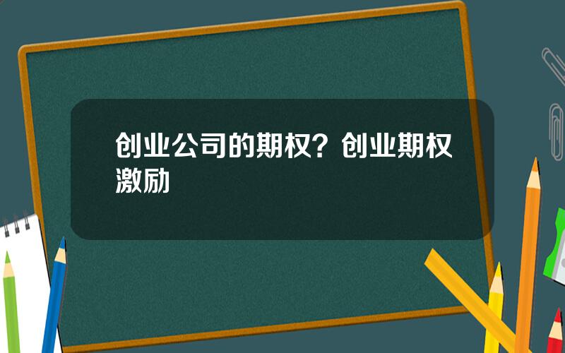 创业公司的期权？创业期权激励