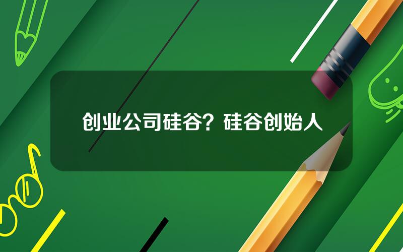 创业公司硅谷？硅谷创始人