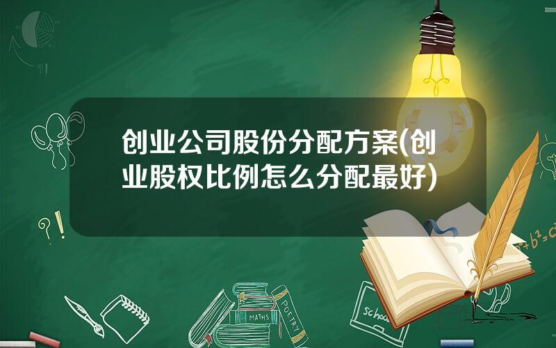 创业公司股份分配方案(创业股权比例怎么分配最好)