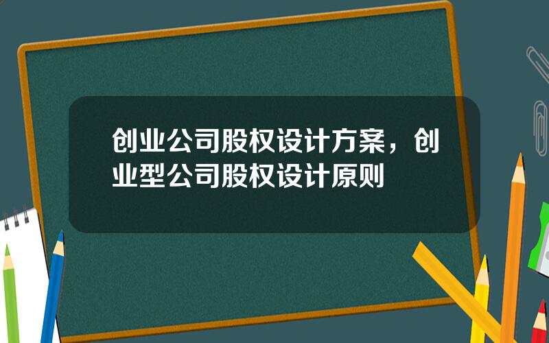 创业公司股权设计方案，创业型公司股权设计原则