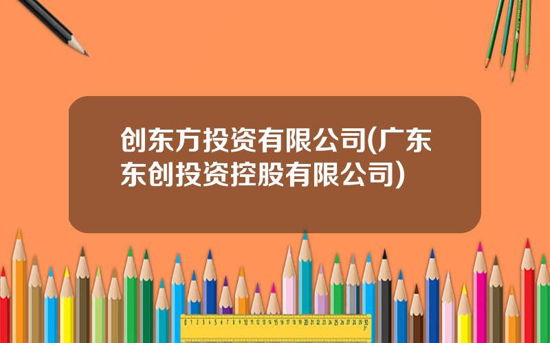 创东方投资有限公司(广东东创投资控股有限公司)