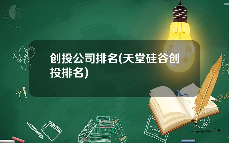 创投公司排名(天堂硅谷创投排名)