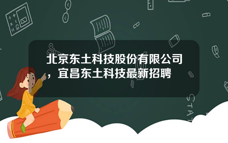 北京东土科技股份有限公司，宜昌东土科技最新招聘