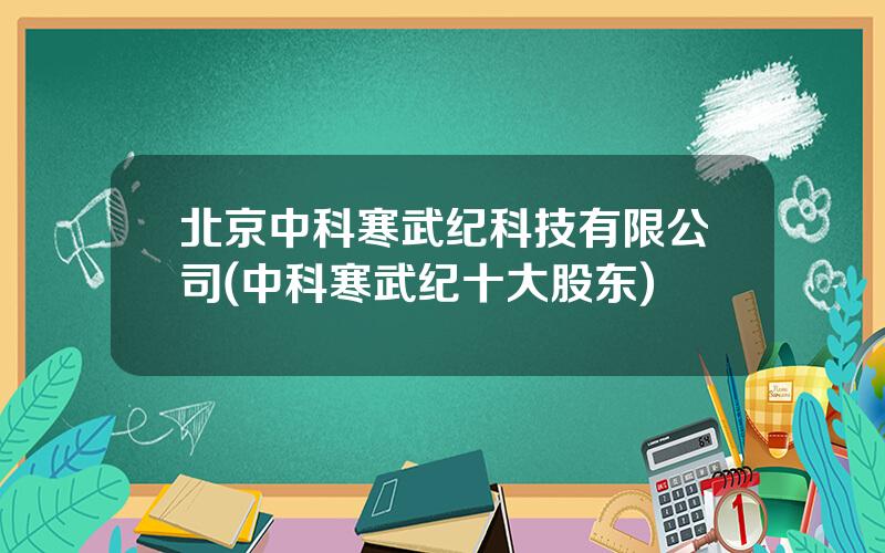 北京中科寒武纪科技有限公司(中科寒武纪十大股东)