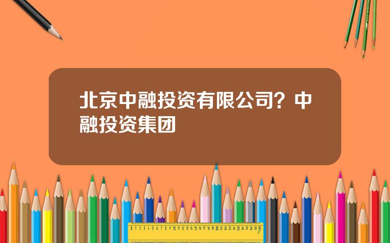 北京中融投资有限公司？中融投资集团