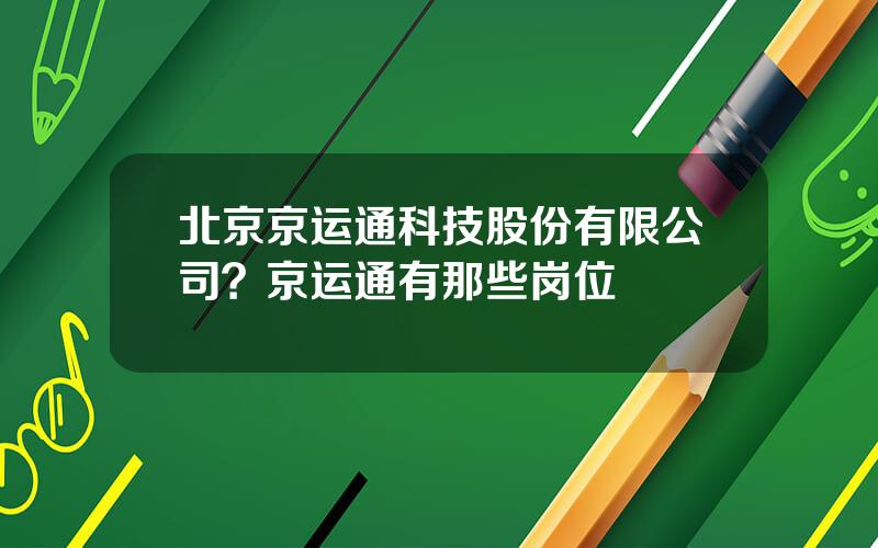 北京京运通科技股份有限公司？京运通有那些岗位