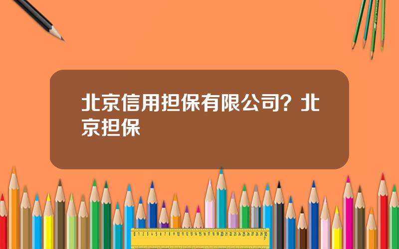 北京信用担保有限公司？北京担保