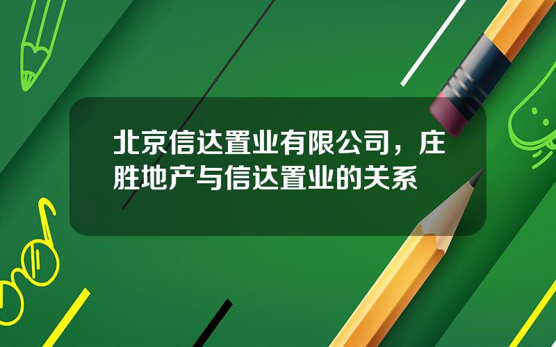 北京信达置业有限公司，庄胜地产与信达置业的关系