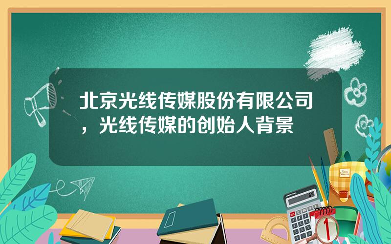 北京光线传媒股份有限公司，光线传媒的创始人背景