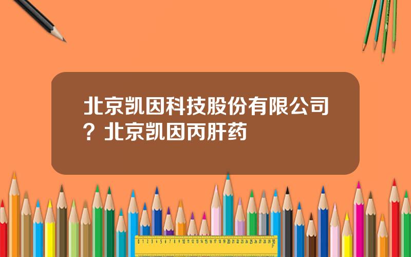 北京凯因科技股份有限公司？北京凯因丙肝药