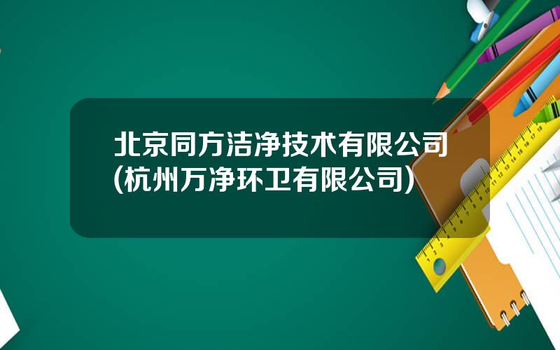 北京同方洁净技术有限公司(杭州万净环卫有限公司)