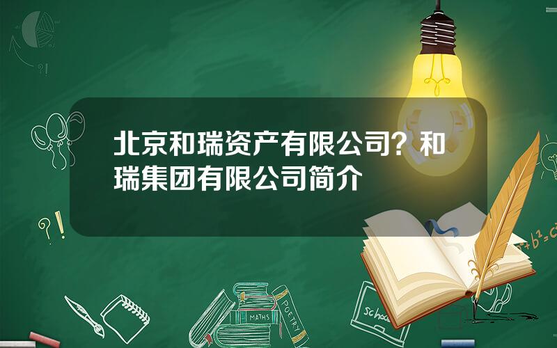 北京和瑞资产有限公司？和瑞集团有限公司简介