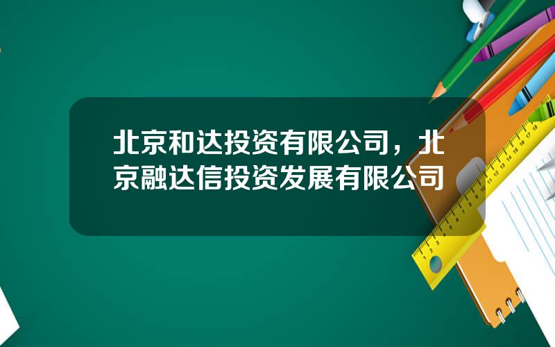 北京和达投资有限公司，北京融达信投资发展有限公司