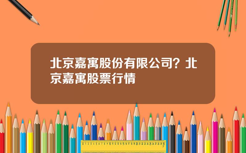 北京嘉寓股份有限公司？北京嘉寓股票行情