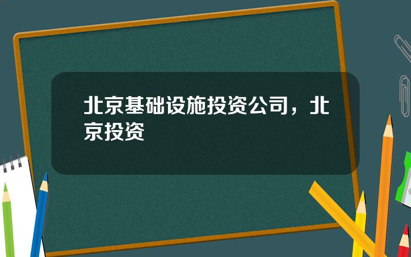 北京基础设施投资公司，北京投资