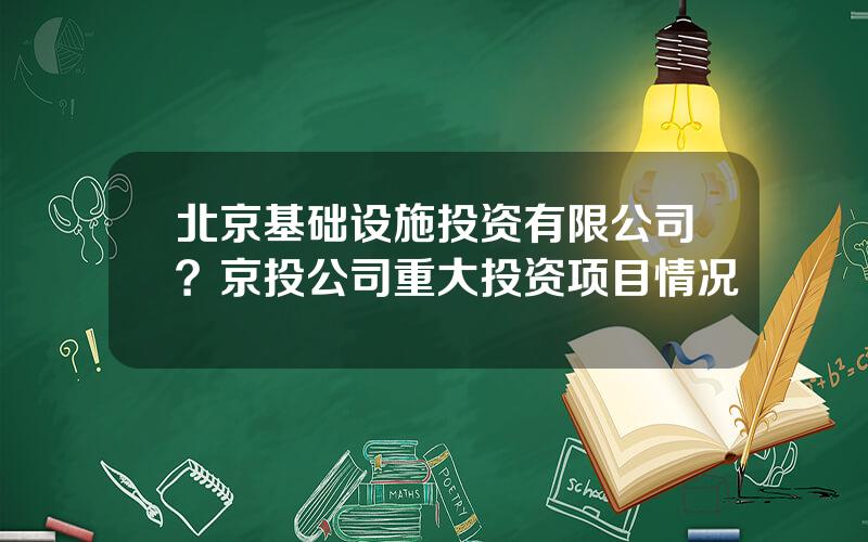 北京基础设施投资有限公司？京投公司重大投资项目情况