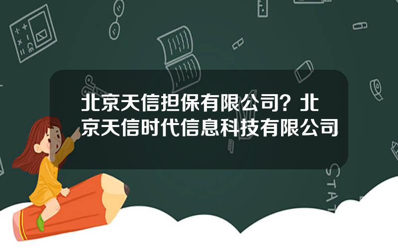 北京天信担保有限公司？北京天信时代信息科技有限公司