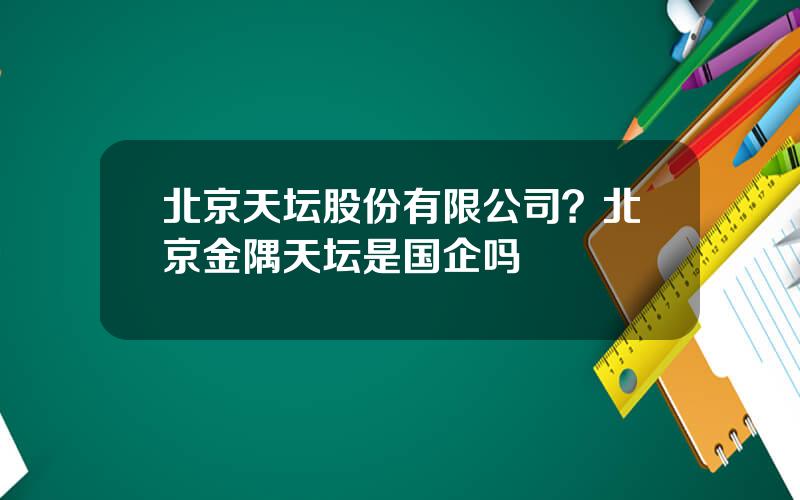 北京天坛股份有限公司？北京金隅天坛是国企吗