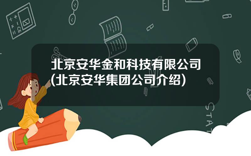 北京安华金和科技有限公司(北京安华集团公司介绍)