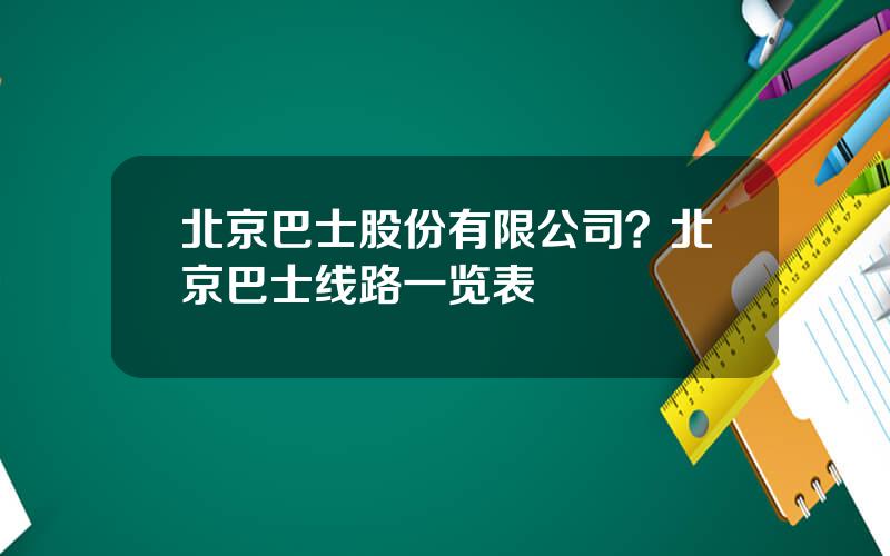 北京巴士股份有限公司？北京巴士线路一览表