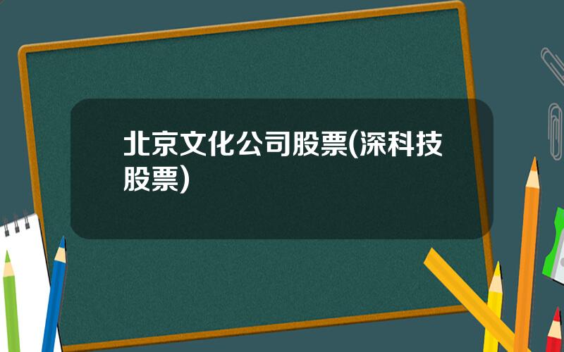 北京文化公司股票(深科技股票)