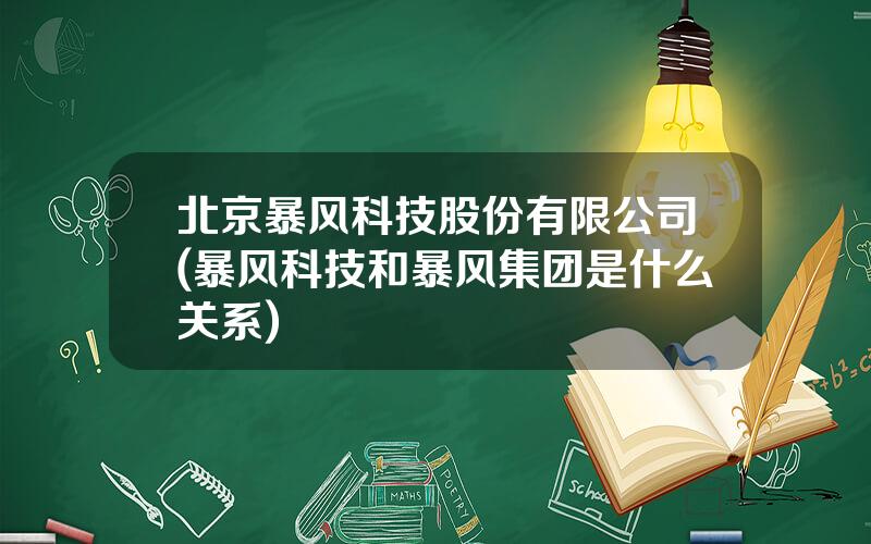 北京暴风科技股份有限公司(暴风科技和暴风集团是什么关系)