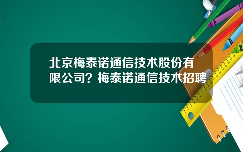 北京梅泰诺通信技术股份有限公司？梅泰诺通信技术招聘