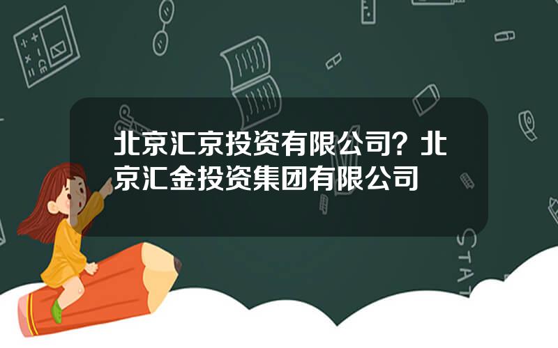 北京汇京投资有限公司？北京汇金投资集团有限公司