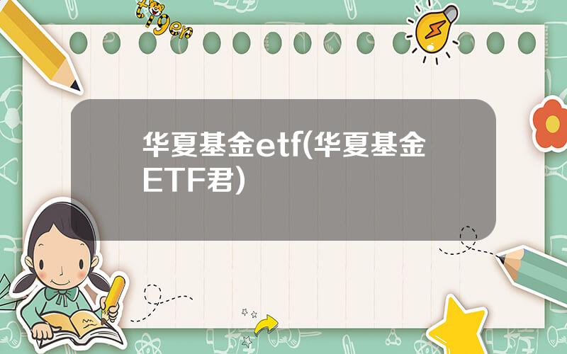 华夏基金etf(华夏基金ETF君)