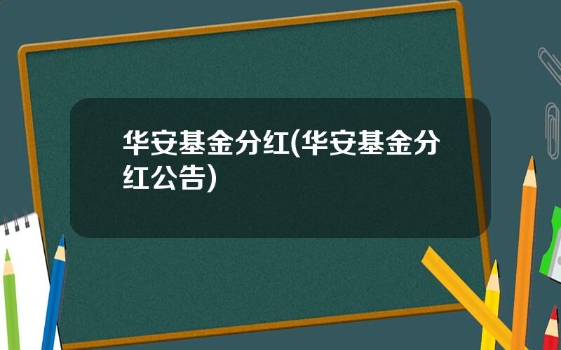 华安基金分红(华安基金分红公告)