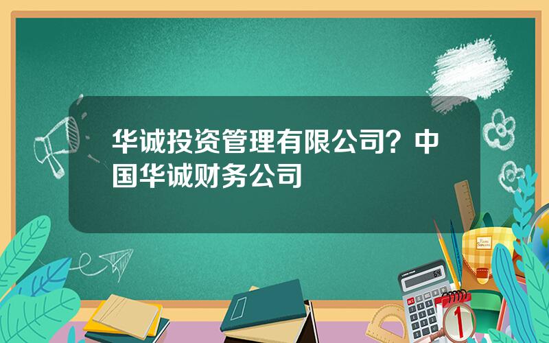 华诚投资管理有限公司？中国华诚财务公司