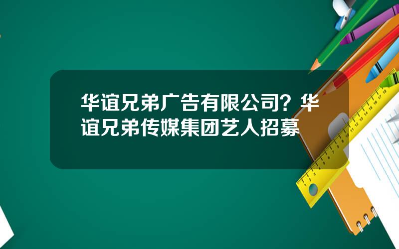 华谊兄弟广告有限公司？华谊兄弟传媒集团艺人招募