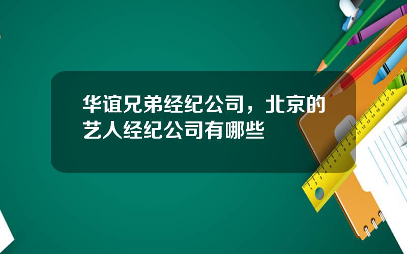 华谊兄弟经纪公司，北京的艺人经纪公司有哪些