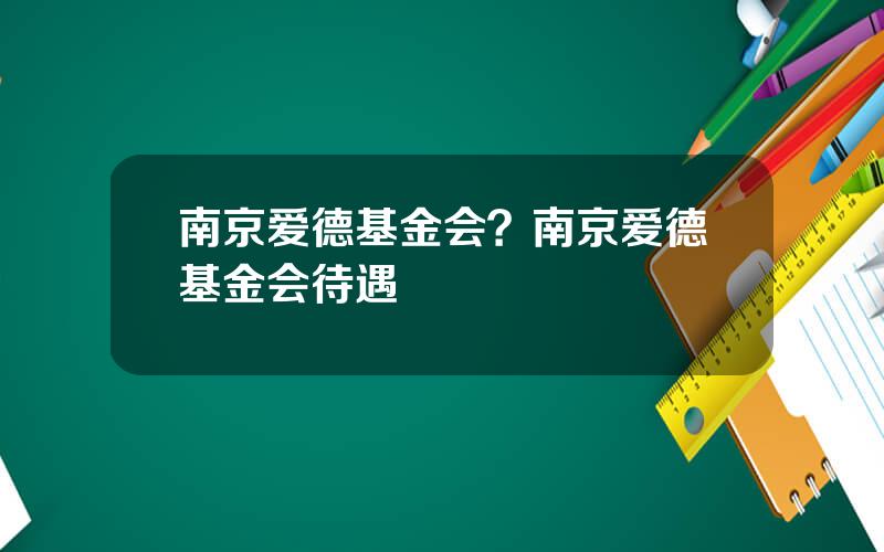 南京爱德基金会？南京爱德基金会待遇