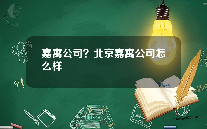 嘉寓公司？北京嘉寓公司怎么样