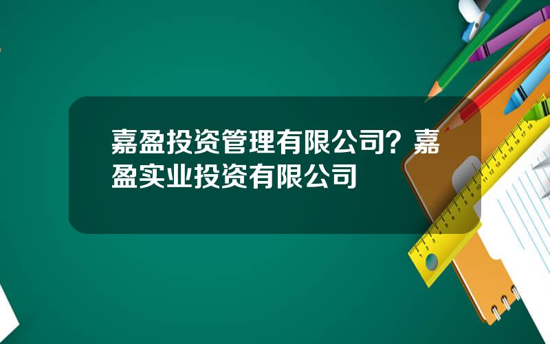 嘉盈投资管理有限公司？嘉盈实业投资有限公司