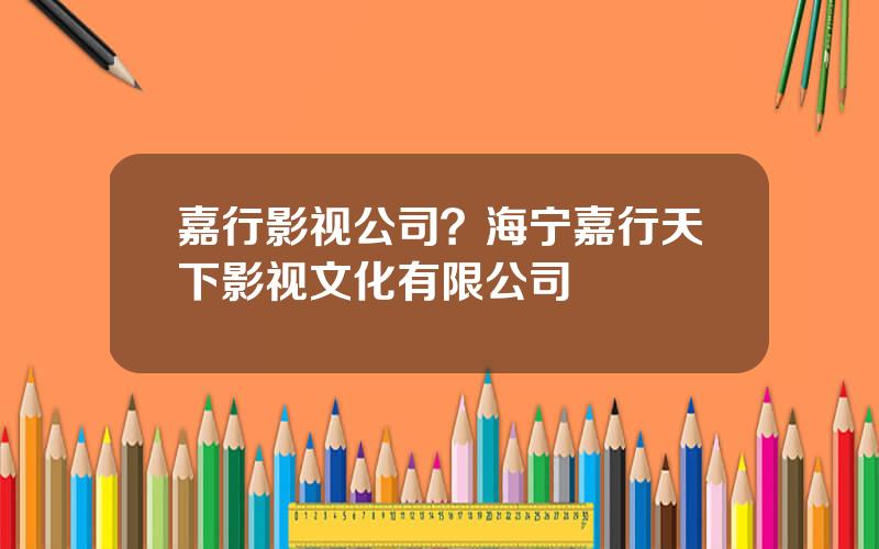 嘉行影视公司？海宁嘉行天下影视文化有限公司