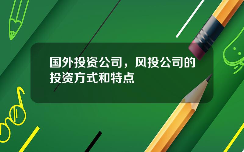 国外投资公司，风投公司的投资方式和特点